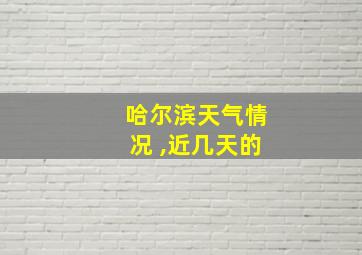 哈尔滨天气情况 ,近几天的